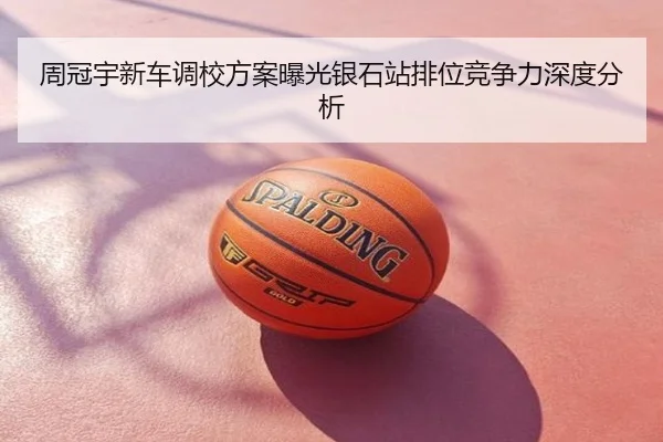 周冠宇新车调校方案曝光银石站排位竞争力深度分析