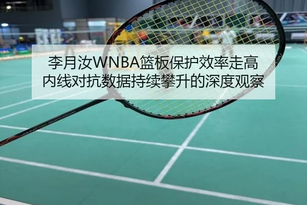李月汝WNBA篮板保护效率走高 内线对抗数据持续攀升的深度观察
