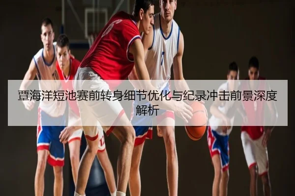 覃海洋短池赛前转身细节优化与纪录冲击前景深度解析